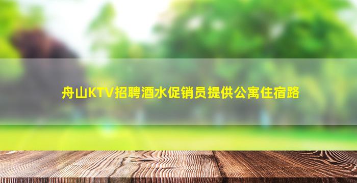 舟山KTV招聘酒水促销员提供公寓住宿路